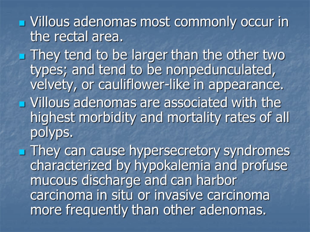 Villous adenomas most commonly occur in the rectal area. They tend to be larger
